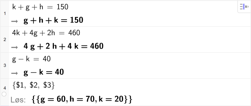 CAS-utregning med GeoGebra. På linje 1 er det skrevet k pluss g pluss h er lik 150. På linje 2 er det skrevet 4 k pluss 4 g pluss 2 h er lik 460. På linje 3 er det skrevet g minus k er lik 40. På linje 4 er det skrevet sløyfeparentes dollartegn 1 komma, dollartegn 2 komma, dollartegn 3 sløyfeparentes slutt. Svaret med Løs er g er lik 60 og h er lik 70 og k er lik 20. Skjermutklipp.