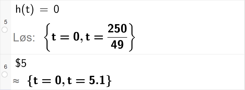 CAS-utregning med GeoGebra. På linje 5 er det skrevet h av t er lik 0. Svaret med "Løs" er t er lik 0 eller t er lik 250 delt på 49. På linje 6 er det skrevet dollartegn 5. Svaret med tilnærming er t er lik 0 eller t er lik 5,1. Skjermutklipp.