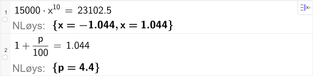 På linje 1 i CAS-vindauget i GeoGebra er 15000 multiplisert med x i tiande sett lik 23102,5. Svaret med NLøys er x er lik minus 1,044 eller x er lik 1,044. På linje 2 er 1 pluss p delt på 100 sett lik 1,044. Svaret med NLøys er p er lik 4,4. Skjermutklipp.
