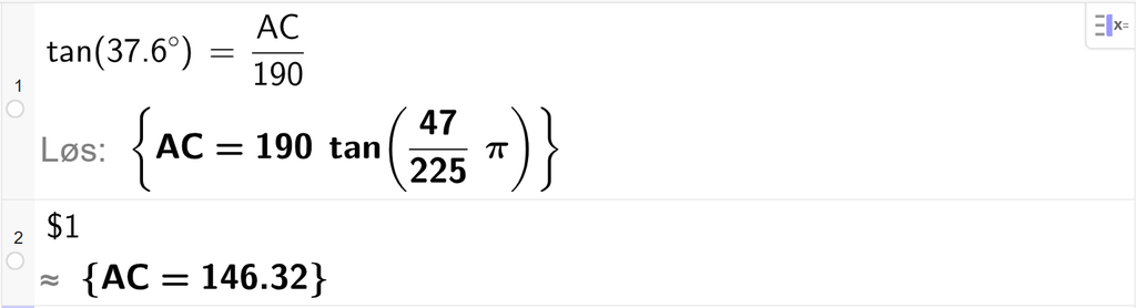 På linje 1 i CAS-vinduet i GeoGebra er det skrevet tan parentes 37,6 gradsymbol parentes slutt er lik A C delt på 190. Svaret med Løs er A C er lik 190 tan parentes 47 delt på 225 ganger pi parentes slutt. På linje 2 er det skrevet dollartegn 1. Svaret med tilnærming er A C er lik 146,32. Skjermutklipp.