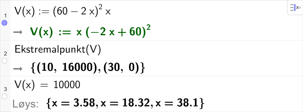 Utklipp frå CAS i GeoGebra. På linje 1 er funksjonen V av x definert som parentes 60 minus 2 x parentes slutt i andre multiplisert med x. På linje 2 er kommandoen Ekstremalpunkt med argumentet V skrive inn. Svaret er punktet med koordinatane 10 og 16000 og punktet med koordinatane 30 og 0. På linje 3 er V av x sett lik 10000. Svaret med Løys er x er lik 3,58 eller x er lik 18,32 eller x er lik 38,1. Skjermutklipp.