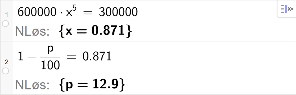 CAS-vinduet i GeoGebra, to linjer. På linje 1 er det skrevet 600000 multiplisert med x i femte er lik 300000. Svaret med N Løs er x er lik 0,871. På linje 2 er det skrevet 1 minus p delt på 100 er lik 0,871. Svaret med N Løs er p er lik 12,9. Skjermutklipp.