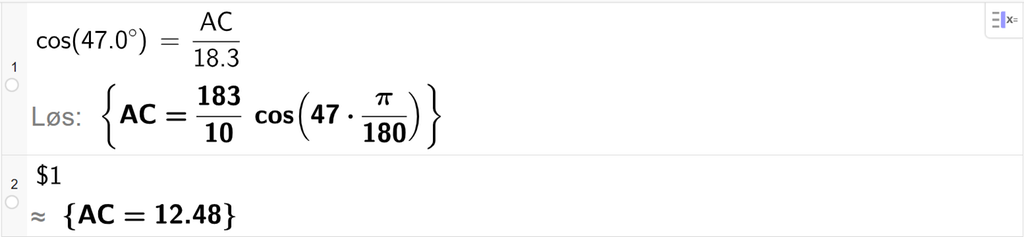 På linje 1 i CAS-vinduet i GeoGebra er det skrevet cos parentes 47,0 gradsymbol parentes slutt er lik A C delt på 18,3. Svaret med Løs er A C er lik et eksakt uttrykk som vi finner tilnærmet verdi til, på neste linje. På linje 2 er det skrevet dollartegn 1. Svaret med tilnærming er A C er lik 12,48. Skjermutklipp.