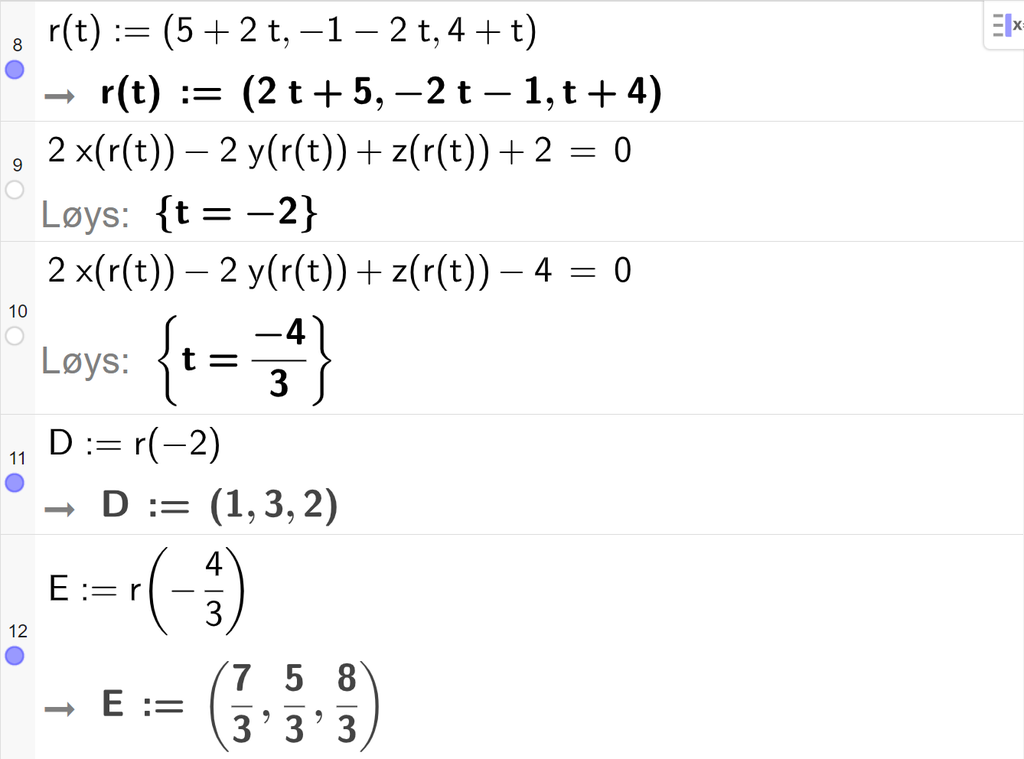 Skjermutklipp frå CAS-vindauget i GeoGebra. På linje 8 er r av t definert med koordinatane 5 pluss 2 t, minus 1 minus 2 t og 4 pluss t. På linje 9 er det skrive 2 x av r av t minus 2 y av r av t pluss z av r av t pluss 2 er lik 0. Svaret med Løys er t er lik minus 2. På linje 10 er det skrive 2 x av r av t minus 2 y av r av t pluss z av r av t minus 4 er lik 0. Svaret med Løys er t er lik minus 4 tredjedelar. På linje 11 er D definert som r av minus 2. Svaret er D kolon er lik koordinatane 1, 3 og 2. På linje 12 er E definert som r av minus 4 tredjedelar. Svaret er E kolon er lik koordinatane 7 tredjedelar, 5 tredjedelar og 8 tredjedelar. Skjermutklipp.