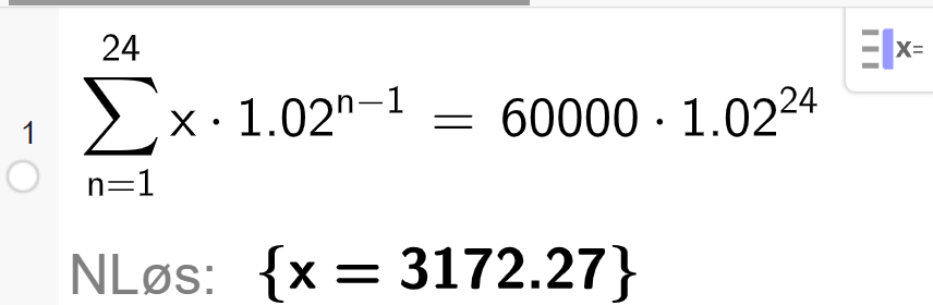 CAS i GeoGebra løser likningen summen av x multiplisert med 1,02 opphøyd i parentes n minus 1 parentes slutt fra n lik 1 til 24 er lik 60000 multiplisert med 1,02 opphøyd i 24. Løsningen med N Løs er x er lik 3172,27. Skjermutklipp. 