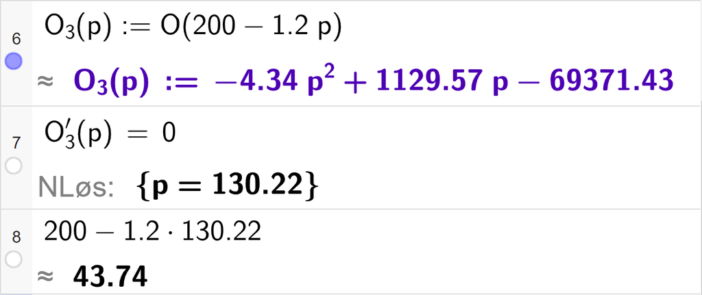 Skjermutklipp av CAS-utregning med GeoGebra. På linje 6 er funksjonen O 3 av x kolon er lik O av parentes 200 minus 1,2 p parentes slutt skrevet inn. På linje 7 er likningen O 3 derivert av p lik 0 skrevet inn. Svaret med "N Løs" er p er lik 130,22. På linje 8 er 200 minus 1,2 multiplisert med 130,22 regnet ut med tilnærming til 43,74.