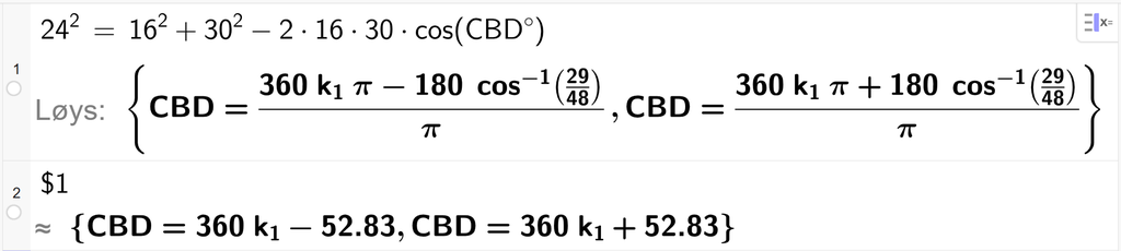 På linje 1 i CAS-vindauget i GeoGebra er 24 i andre sett lik 16 i andre pluss 30 i andre minus 2 gonger 16 gonger 30 gonger cos parentes C B D gradsymbol parentes slutt. Svaret med Løys er C B D er lik to uttrykk som vi finn tilnærma verdi til, på neste linje. På linje 2 er det skrive dollarteikn 1. Svaret med tilnærming er C B D er lik 360 k 1 minus 52,83 og C B D er lik 360 k 1 pluss 52,83. Skjermutklipp.