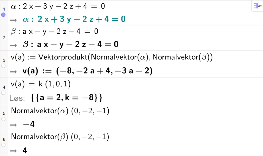 Skjermutklipp fra CAS-vinduet i GeoGebra. På linje 1 er alfa definert som 2 x pluss 3 y minus 2 z pluss 4 er lik 0. På linje 2 er beta definert som a x minus y minus 2 z minus 4 er lik 0. På linje 3 er v av a definert med kommandoen Vektorprodukt med argumentene Normalvektor av alfa og Normalvektor av beta. På linje 4 er v av a satt lik k multiplisert med koordinatene 1, 0 og 1. Svaret med Løs er a er lik 2 og k er lik minus 8. På linje 5 er kommandoen Normalvektor av alfa multiplisert med koordinatene 0, minus 2 og minus 1. Svaret er minus 4. På linje 6 er kommandoen Normalvektor av beta multiplisert med koordinatene 0, minus 2 og minus 1. Svaret er 4. Skjermutklipp.