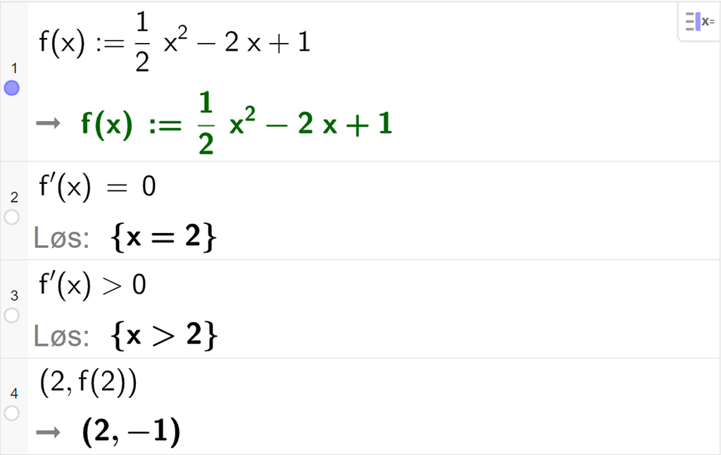 CAS-utregning med GeoGebra. På linje 1 er det skrevet f av x kolon er lik en halv x i andre minus 2 x pluss 1. Svaret er det samme. På linje 2 er det skrevet f derivert av x er lik 0. Svaret med "Løs" er x er lik 2. På linje 3 er det skrevet f derivert av x større enn 0. Svaret med "Løs" er x større enn 2. På linje 4 er det skrevet parentes 2 komma, f av 2 parentes slutt. Svaret er parentes 2 komma, minus 1 parentes slutt. Skjermutklipp.