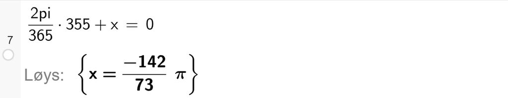 På linje 7 i CAS-vindauget i GeoGebra er det skrive 2 pi delt på 365 multiplisert med 355 pluss x er lik 0. Svaret med Løys er x er lik minus 142 delt på 73 multiplisert med pi. Skjermutklipp.