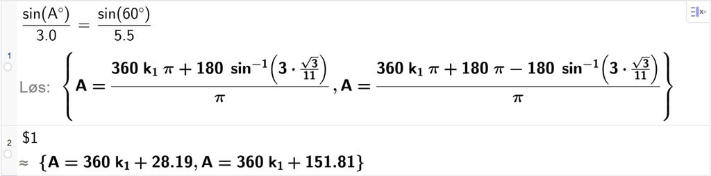 På linje 1 i CAS-vinduet i GeoGebra er det skrevet sin parentes A gradsymbol parentes slutt delt på 3,0 er lik sin parentes 60 gradsymbol parentes slutt delt på 5,5. Svaret med Løs er A er lik to uttrykk som vi finner tilnærmet verdi til, i neste linje. På linje 2 er det skrevet dollartegn 1. Svaret med tilnærming er A er lik 360 k 1 pluss 28,19 og A er lik 360 k 1 pluss 151,81. Skjermutklipp.