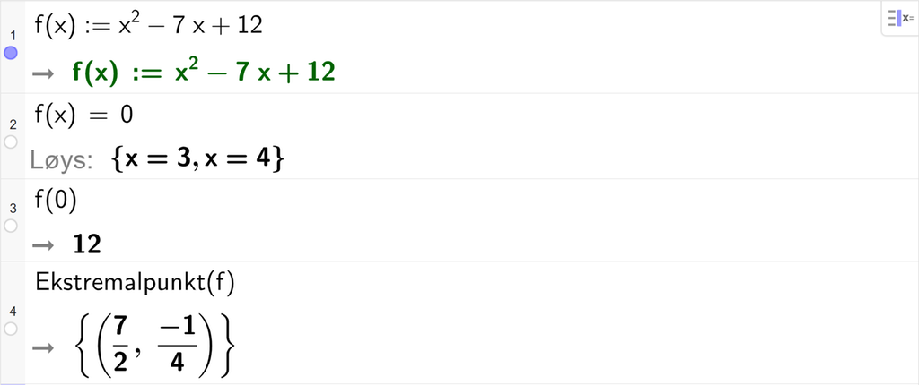 Skjermutklipp frå CAS i GeoGebra. På linje 1 er funksjonen f av x definert som x i andre minus 7 x pluss 12. På linje 2 er det skrive f av x er lik 0. Svaret med Løys er x er lik 3 eller x er lik 4. På linje 3 er det skrive f av 0. Svaret er 12. På linje 4 er kommandoen Ekstremalpunkt med argumentet f rekna ut til koordinatane 7 halve og minus 1 fjerdedel. Skjermutklipp.