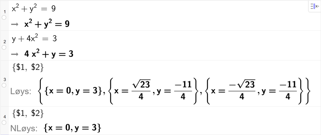 Skjermutklipp frå CAS i GeoGebra. På linje 1 er det skrive x i andre pluss y i andre er lik 9. Svaret er det same. På linje 2 er det skrive y pluss 4 x i andre er lik 3. Svaret er det same. På linje 3 er det skrive sløyfeparentes dollarteikn 1 komma, dollarteikn 2 sløyfeparentes slutt. Svaret med Løys er x er lik 0 og y er lik 3, x er lik rota av 23 delt på 4 og y er lik minus 11 firedelar og til slutt x er lik minus rota av 23 delt på 4 og y er lik minus 11 firedelar. Skjermutklipp.