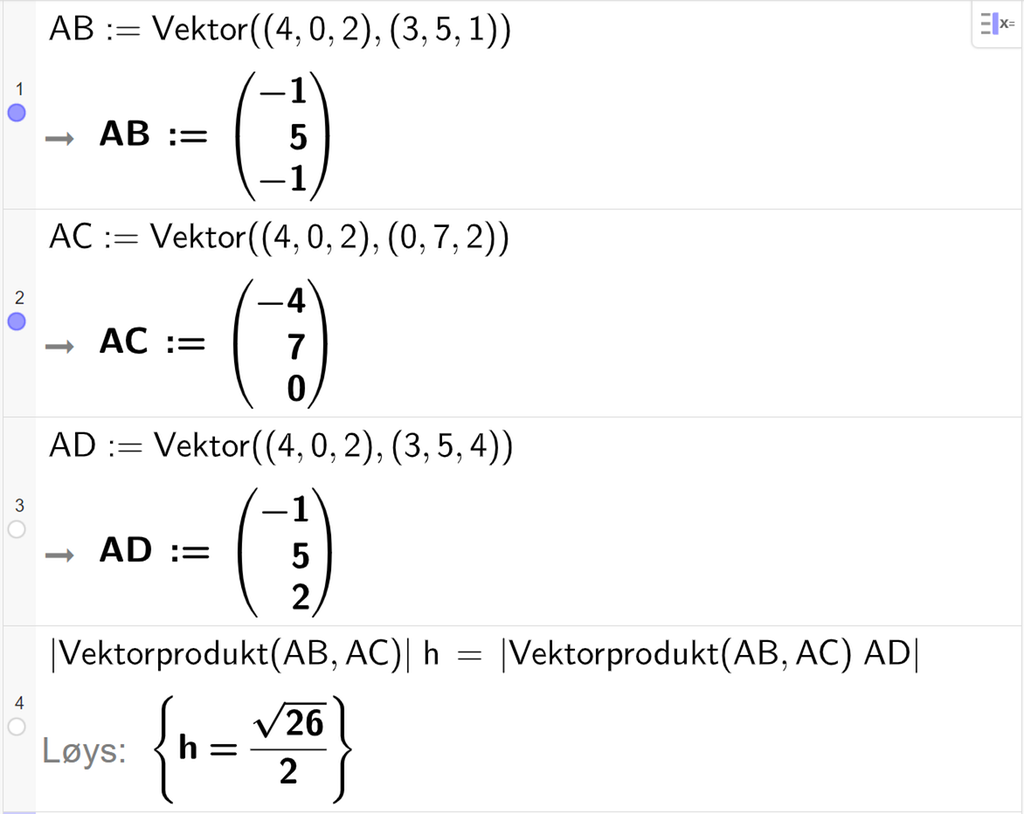 Skjermutklipp av CAS-feltet i GeoGebra. På linje 1 er det skrive A B kolon er lik Vektor parentes parentes 4 komma, 0 komma, 2 parentes slutt komma, parentes 3 komma, 5 komma, 1 parentes slutt parentes slutt. Svaret er A B kolon er lik parentes minus 1 komma, 5 komma, minus 1 parentes slutt. På linje 2 er det skrive A C kolon er lik Vektor parentes parentes 4 komma, 0 komma, 2 parentes slutt komma, parentes 0 komma, 7 komma, 2 parentes slutt parentes slutt. Svaret er A C kolon er lik parentes minus 4 komma, 7 komma, 0 parentes slutt. På linje 3 er det skrive A D kolon er lik Vektor parentes parentes 4 komma, 0 komma, 2 parentes slutt komma, parentes 3 komma, 5 komma, 4 parentes slutt parentes slutt. Svaret er A D kolon er lik parentes minus 1 komma, 5 komma, 2 parentes slutt. På linje 4 er absoluttverdien av vektorproduktet mellom A B og A C multiplisert med h sett lik absoluttverdien av skalarproduktet mellom A D og vektorproduktet av A B og A C. Svaret med Løys er h er lik rota av 26 delt på 2.