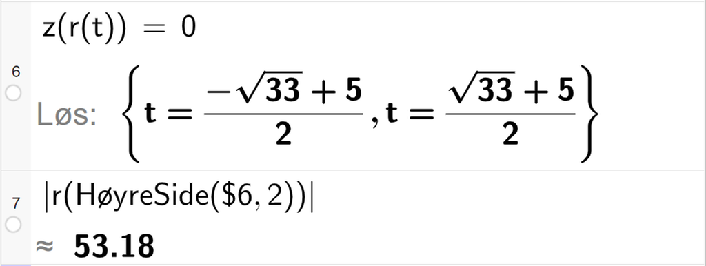 Skjermutklipp av CAS-vinduet i GeoGebra. På linje 6 er z av r av t satt lik 0. Svaret med Løs er to løsninger for t der den andre er den som er aktuell for oss. På linje 7 er absoluttverdien av r av HøyreSide med argumentene dollartegn 6 og 2 regnet ut med tilnærming til 53,18. Skjermutklipp.