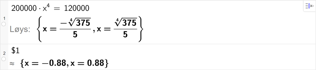 På linje 1 i CAS-vindauget i GeoGebra er det skrive 200000 multiplisert med x i fjerde er lik 120000. Svaret med Løys er x er lik to uttrykk som vi får rekna ut tilnærma verdiar for i neste linje. På linje 2 er det skrive dollarteikn 1. Svaret med tilnærming er x er lik minus 0,88 eller x er lik 0,88. Skjermutklipp.