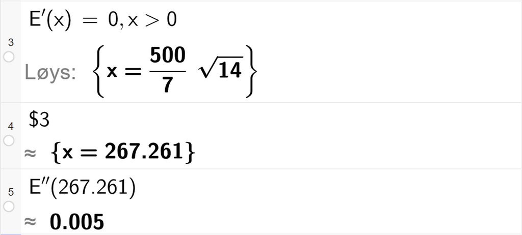 Skjermutklipp som viser CAS-utrekning med GeoGebra. På linje 3 er det skrive E derivert av x er lik 0 komma x større enn 0. Svaret er x er lik 500 delt på 7 multiplisert med rot 14. På linje 4 er det skrive dollarteikn 3. Svaret med tilnærming er x er lik 267,261. På linje 5 er E dobbeltderivert av 267,261 rekna ut med tilnærming til 0,005. 