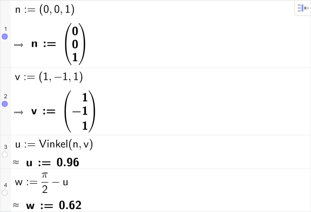 Skjermutklipp fra CAS-feltet i GeoGebra. På linje 1 er n definert med koordinatene 0, 0 og 1. På linje 2 er v definert med koordinatene minus 1, minus 1 og 1. På linje 3 er u definert som Vinkel av n og v. Svaret med tilnærming er 0,96. På linje 4 er w definert som pi halve minus u. Svaret med tilnærming er w kolon er lik 0,62. Skjermutklipp.