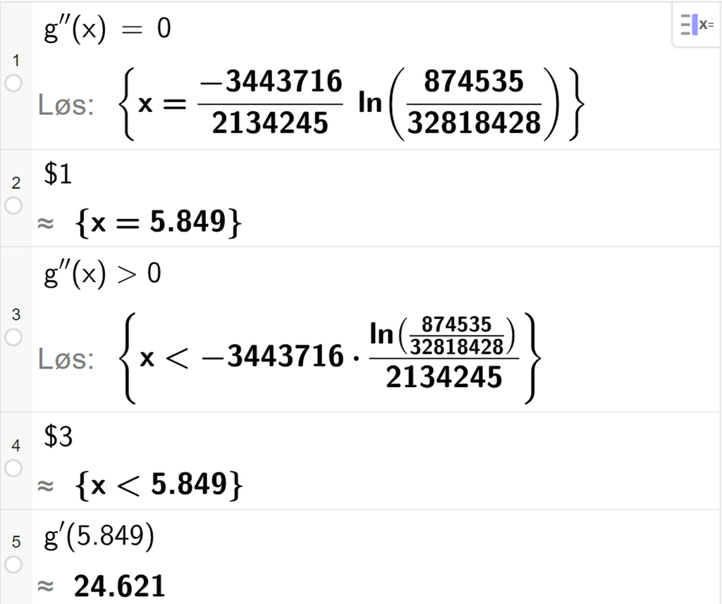 CAS-utregning med GeoGebra. På linje 1 er det skrevet g dobbeltderivert av x er lik 0. Svaret med Løs er x er lik et stort uttrykk som vi forenkler på neste linje. På linje 2 er det skrevet dollartegn 1. Svaret med tilnærming er x er lik 5,849. På linje 3 er det skrevet g dobbeltderivert av x større enn 0. Svaret med Løs er x mindre enn et stort uttrykk som vi forenkler på neste linje. På linje 4 er det skrevet dollartegn 3. Svaret med tilnærming er x mindre enn 5,849. På linje 5 er det skrevet g derivert av 5,849. Svaret med tilnærming er 24,621. Skjermutklipp.
