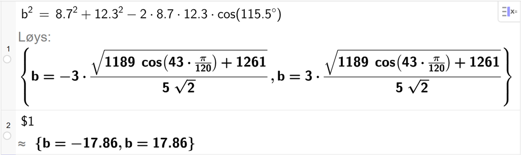 På linje 1 i CAS-vindauget i GeoGebra er b i andre sett lik 8,7 i andre pluss 12,3 i andre minus 2 gonger 8,7 gonger 12,3 gonger cos parentes 115,5 gradsymbol parentes slutt. Svaret med Løys er b er lik to uttrykk som vi finn tilnærma verdi til, på neste linje. På linje 2 er det skrive dollarteikn 1. Svaret med tilnærming er b er lik minus 17,86 og b er lik 17,86. Skjermutklipp.