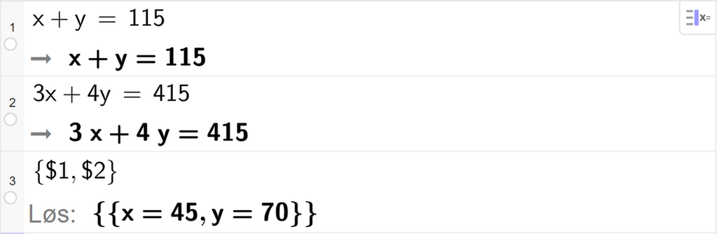 CAS-utregning med GeoGebra. På linje 1 er det skrevet x pluss y er lik 115. Svaret er det samme. På linje 2 er det skrevet 3 x pluss 4 y er lik 415. Svaret er det samme. På linje 3 er det skrevet sløyfeparentes dollartegn 1 komma, dollartegn 2 sløyfeparentes slutt. Svaret med "Løs" er x er lik 45 og y er lik 70. Skjermutklipp.