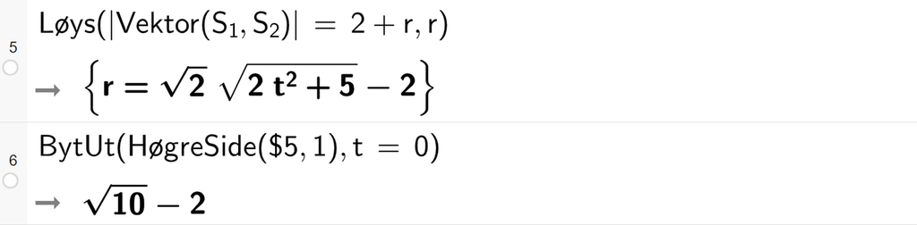 Skjermutklipp frå CAS-vindauget i GeoGebra. På linje 5 er kommandoen Løys med argumentet absoluttverdien av Vektor med argumenta S 1 og S 2 absoluttverdi slutt er lik 2 pluss r komma, r. Svaret er r er lik rota av 2 rotteikn slutt multiplisert med rota av 2 t i andre pluss 5 rotteikn slutt minus 2. På linje 6 er kommandoen BytUt med argumenta HøgreSide med argumenta dollarteikn 5 og 1 og t er lik 0 rekna ut til rota av 10 rotteikn slutt minus 2. Skjermutklipp.