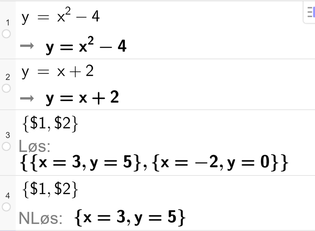 Utklipp fra CAS i GeoGebra. Den første linja har likningen y er lik x opphøyd i andre minus 4. Den andre linja har likningen y er lik x pluss 2. I den tredje linja står det sløyfeparentes dollartegn 1 komma dollartegn 2 sløyfeparentes slutt og Løs kolon sløyfeparentes sløyfeparentes x er lik 3 komma y er lik 5 sløyfeparentes slutt komma sløyfeparentes x er lik minus 2 komma y er lik 0 sløyfeparentes slutt sløyfeparentes slutt. I den fjerde linja står det sløyfeparentes dollartegn 1 komma dollartegn 2 sløyfeparentes og NLøs kolon sløyfeparentes x er lik 3 komma y er lik 5. Skjermutklipp.