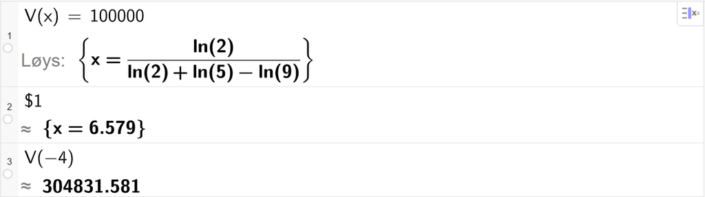 På linje 1 i CAS-vindauget i GeoGebra er V av x sett lik 100000. Svaret med Løys er x er lik eit uttrykk som vi finn tilnærma verdi til på neste linje. På linje 2 er det skrive dollarteikn 1. Svaret med tilnærming er x er lik 6,597. På linje 3 er V av minus 4 rekna ut med tilnærming til 304831,581. Skjermutklipp.