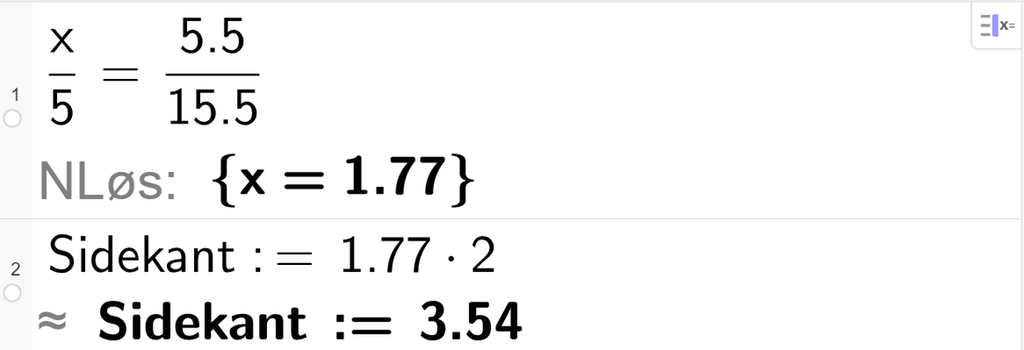 CAS-utregning med GeoGebra. På linje 1 er det skrevet x brøkstrek 5 er lik 5,5 brøkstrek 15,5. Svaret med N Løs er 1,77. På linje 2 er det skrevet Sidekant kolon er lik 1,77 multiplisert med 2. Svaret med tilnærming er 3,54. Skjermutklipp.