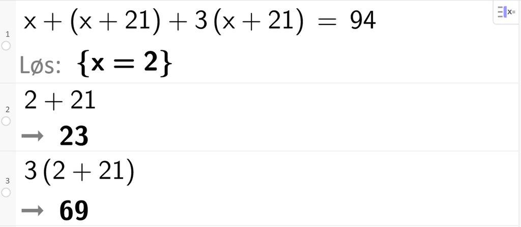 Likningsløsning med CAS i GeoGebra, tre linjer. På linje 1 står det x pluss parentes x pluss 21 parentes slutt pluss 3 parentes x pluss 21 parentes slutt er lik 94. Svaret med Løs er x er lik 2. På linje 2 står det 2 pluss 21. Resultatet er 23. På linje 3 står det 3 parentes 2 pluss 21 parentes slutt. Resultatet er 69. Skjermutklipp.