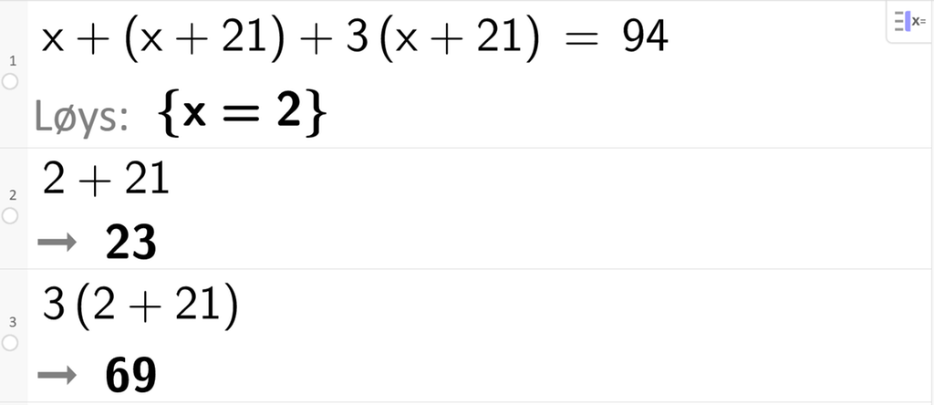 Likningsløysing med CAS i GeoGebra, tre linjer. På linje 1 står det x pluss parentes x pluss 21 parentes slutt pluss 3 parentes x pluss 21 parentes slutt er lik 94. Svaret med Løys er x er lik 2. På linje 2 står det 2 pluss 21. Resultatet er 23. På linje 3 står det 3 parentes 2 pluss 21 parentes slutt. Resultatet er 69. Skjermutklipp.