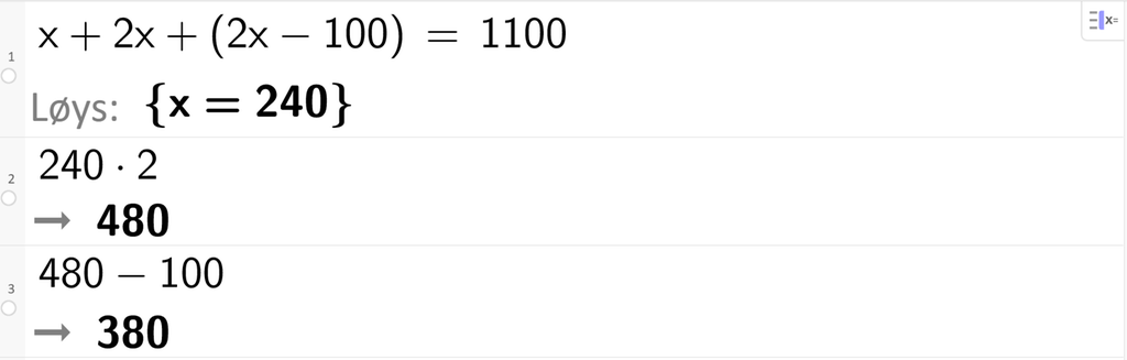 Likningsløysing med CAS i GeoGebra, tre linjer. På linje 1 står det x pluss 2 x pluss parentes 2 x minus 100 parentes slutt er lik 1100. Svaret med Løs er x er lik 240. På linje 2 står det 240 gonger 2. Resultatet er 480. På linje 3 står det 480 minus 100. Resultatet er 380. Skjermutklipp.