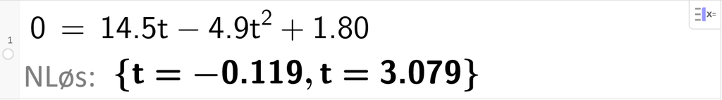 Skjermutklipp fra CAS i GeoGebra. På linje 1 er det skrevet 0 er lik 14,5 t minus 4,9 t i andre pluss 1,8. Svaret med NLøs er t er lik minus 0,119 eller t er lik 3,079. Skjermutklipp.
