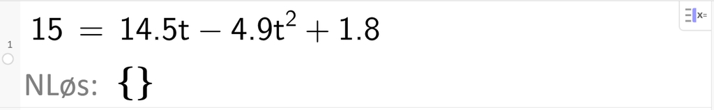 Skjermutklipp fra CAS i GeoGebra. På linje 1 er det skrevet 15 er lik 14,5 t minus 4,9 t i andre pluss 1,8. Svaret med NLøs er ingenting. Skjermutklipp.