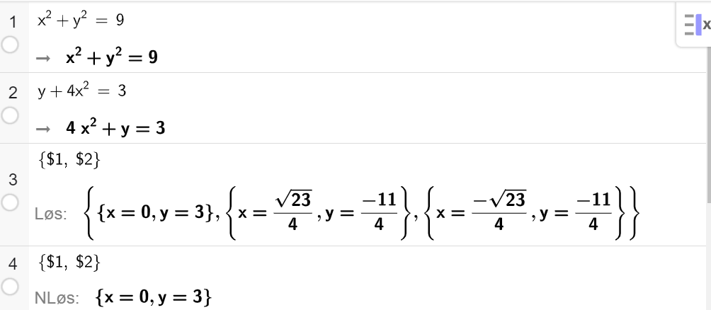 Skjermutklipp fra CAS i GeoGebra. På linje 1 er det skrevet x i andre pluss y i andre er lik 9. Svaret er det samme. På linje 2 er det skrevet y pluss 4 x i andre er lik 3. Svaret er det samme. På linje 3 er det skrevet sløyfeparentes dollartegn 1 komma, dollartegn 2 sløyfeparentes slutt. Svaret med Løs er x er lik 0 og y er lik 3, x er lik rota av 23 delt på 4 og y er lik minus 11 firedeler og til slutt x er lik minus rota av 23 delt på 4 og y er lik minus 11 firedeler. Skjermutklipp.
