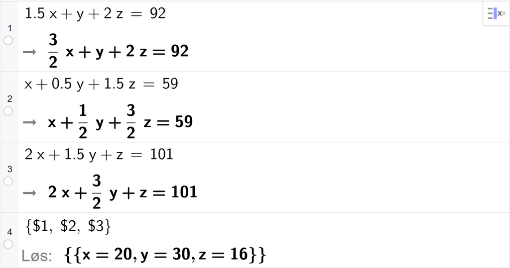 CAS-utregning med GeoGebra. På linje 1 er det skrevet 1,5 x pluss y pluss 2 z er lik 92. På linje 2 er det skrevet x pluss 0,5 y pluss 1,5 z er lik 59. På linje 3 er det skrevet 2 x pluss 1,5 y pluss z er lik 101. På linje 4 er det skrevet sløyfeparentes dollartegn 1 komma, dollartegn 2 komma, dollartegn 3 sløyfeparentes slutt. Svaret med Løs er x er lik 20 og y er lik 30 og z er lik 16. Skjermutklipp.