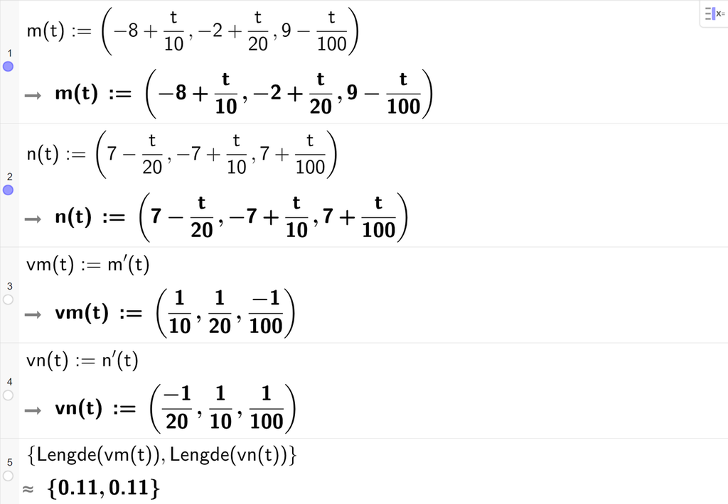Skjermutklipp fra CAS-feltet til GeoGebra. På linje 1 er m av t definert med koordinatene minus 8 pluss t delt på 10, minus 2 pluss t delt på 20 og 9 minus t delt på 100. På linje 2 er n av t definert med koordinatene 7 minus t delt på 20, minus 7 pluss t delt på 10 og 7 pluss t delt på 100. På linje 3 er v m av t definert som m derivert av t. Svaret er v m av t kolon er lik koordinatene 1 tidel, 1 tjuedel og minus 1 hundredel. På linje 4 er v n av t definert som n derivert av t. Svaret er v n av t kolon er lik koordinatene minus 1 tjuedel, 1 tidel og 1 hundredel. På linje 5 er det skrevet sløyfeparentes Lengde med argumentet v m av t komma, Lengde med argumentet v n av t sløyfeparentes slutt. Svaret med tilnærming er sløyfeparentes 0,11 komma, 0,11 sløyfeparentes slutt. Skjermutklipp.
