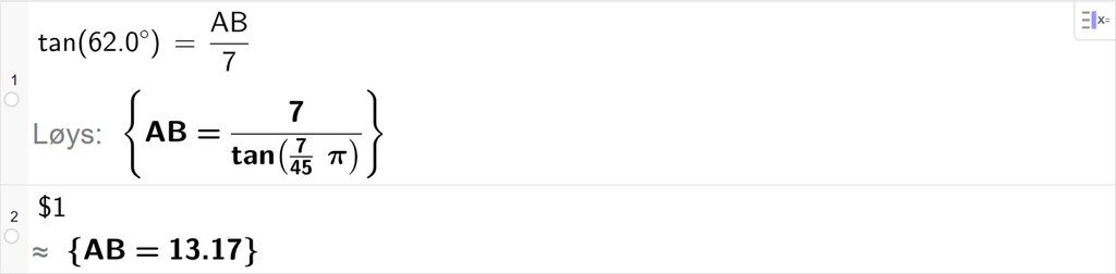 På linje 1 i CAS-vindauget i GeoGebra er det skrive tan parentes 62,0 gradsymbol parentes slutt er lik A B delt på 7,0. Svaret med Løys er A B er lik eit eksakt uttrykk som vi finn tilnærma verdi til, på neste linje. På linje 2 er det skrive dollarteikn 1. Svaret med tilnærming er A B er lik 13,17. Skjermutklipp.