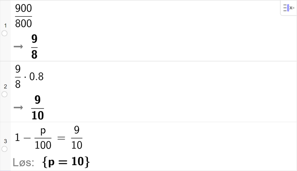 CAS-vinduet i GeoGebra. På linje 1 er det skrevet 900 delt på 800. Svaret er 9 åttedeler. På linje 2 er det skrevet 9 åttedeler multiplisert med 0,8. Svaret er 9 tideler. På linje 3 er det skrevet 1 minus p delt på 100 er lik 9 tideler. Svaret med "Løs" er p er lik 10. Skjermutklipp.