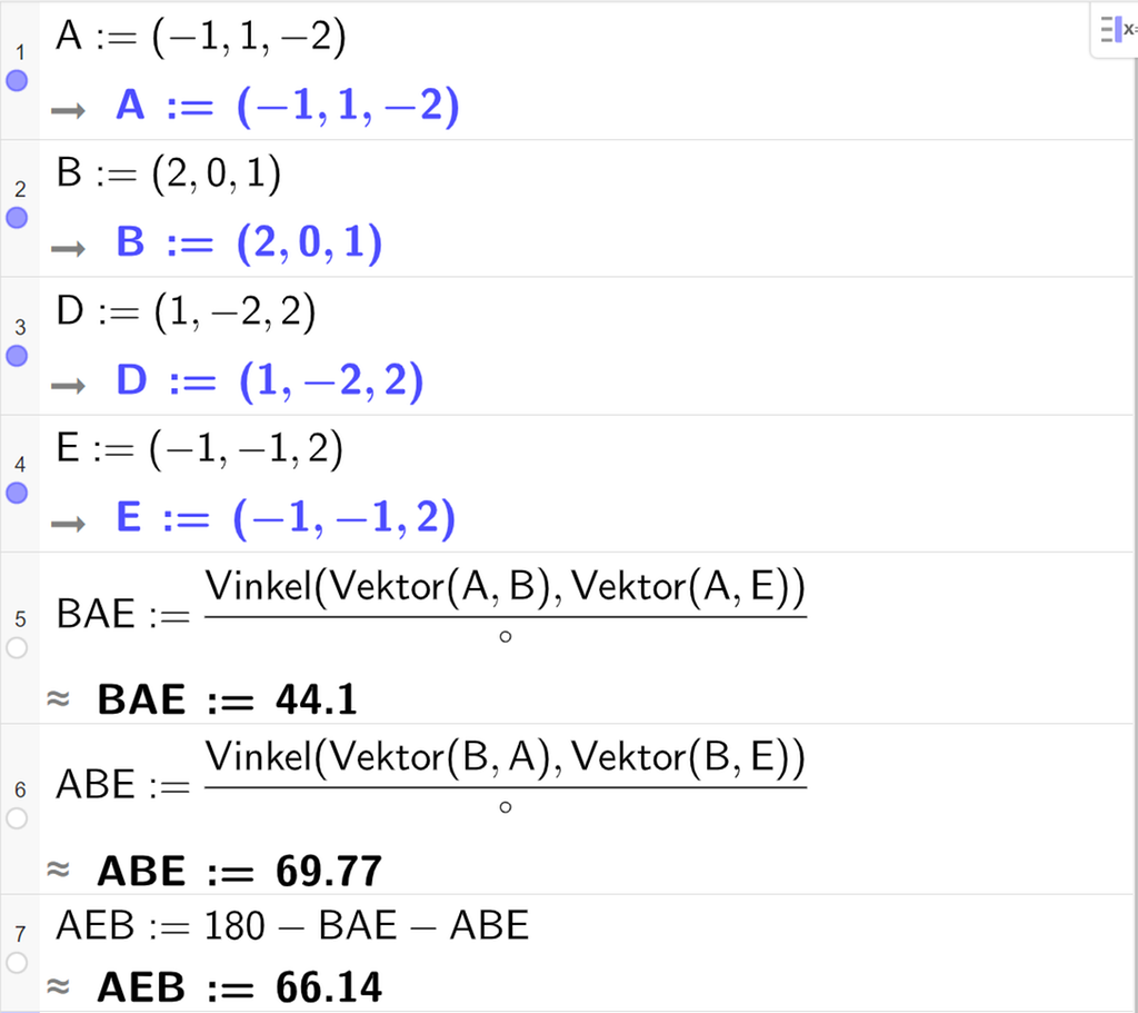Skjermutklipp av CAS-feltet i GeoGebra. På linje 1 er punktet A definert med koordinatene minus 1, 1 og minus 2. På linje 2 er punktet B definert med koordinatene 2, 0 og 1. På linje 3 er punktet D definert med koordinatene 1, minus 2 og 2. På linje 4 er punktet E definert med koordinatene minus 1, minus 1 og 2. På linje 5 er det skrevet B A E kolon er lik Vinkel parentes Vektor parentes A komma, B parentes slutt komma, Vektor parentes A komma, E parentes slutt parentes slutt delt på gradsymbolet. Svaret med tilnærming er B A E kolon er lik 44,1. På linje 6 er det skrevet A B E kolon er lik Vinkel parentes Vektor parentes B komma, A parentes slutt komma, Vektor parentes B komma, E parentes slutt parentes slutt delt på gradsymbolet. Svaret med tilnærming er A B E kolon er lik 69,77. På linje 7 er A E B definert som 180 minus B A E minus A B E. Svaret er A B E kolon er lik 66,14.