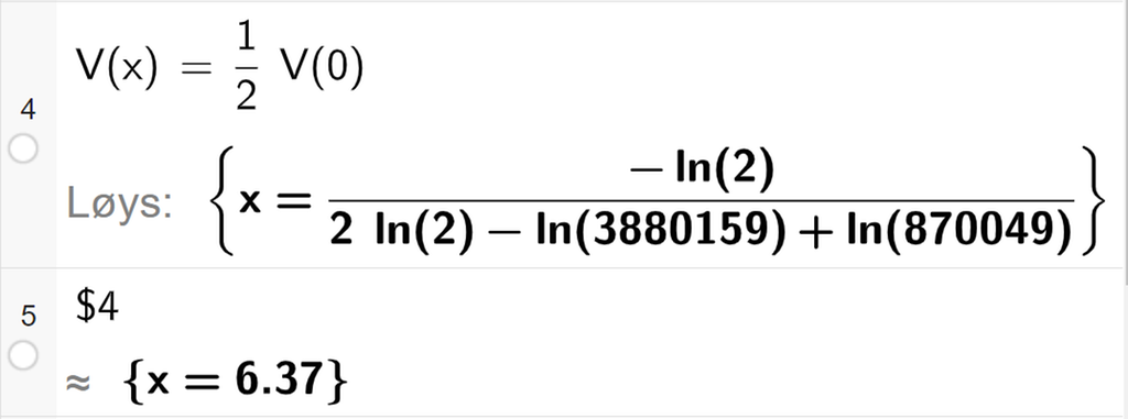 CAS-utrekning med GeoGebra. På linje 4 er det skrive V av x er lik ein halv V av 0. Svaret med "Løys" er eit langt eksakt svar som vi forenklar på den neste linja. På linje 5 er det skrive dollarteikn 4. Svaret med tilnærming er x er lik 6,37. Skjermutklipp.