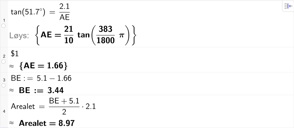 På linje 1 i CAS-vindauget i GeoGebra er det skrive tan parentes 51,7 gradsymbol parentes slutt er lik 2,1 delt på A E. Svaret med Løys er A E er lik eit uttrykk som vi finn tilnærma verdi til, på neste linje. På linje 2 er det skrive dollarteikn 1. Svaret med tilnærming er A E er lik 1,66. På linje 3 er det skrive B E kolon er lik 5,1 minus 1,66. Svaret med tilnærming er B E kolon er lik 3,44. På linje 4 er det skrive Arealet er lik parentes B E pluss 5,1 parentes slutt delt på 2 gonger 2,1. Svaret med tilnærming er Arealet er lik 8,97. Skjermutklipp.
