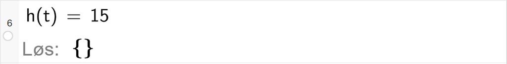 CAS-utregning med GeoGebra. På linje 6 er det skrevet h av t er lik 15. Svaret med "Løs" er ingenting. Skjermutklipp.