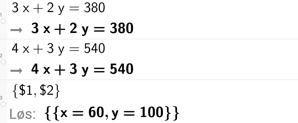CAS-utregning med GeoGebra. På linje 1 er det skrevet 3 x pluss 2 y er lik 380. Svaret er det samme. På linje 2 er det skrevet 4 x pluss 3 y er lik 540. Svaret er det samme. På linje 3 er det skrevet sløyfeparentes dollartegn 1 komma, dollartegn 2 sløyfeparentes slutt. Svaret med "Løs" er x er lik 60 komma, y er lik 100. Skjermutklipp.