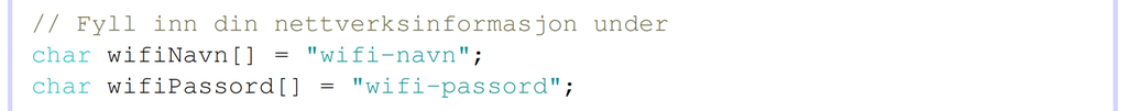 Skjermbilde fra programvaren Arduino IDE som viser en programkode med nettverk og passord. Første linje: char wifiNavn [ ] = "wifi-navn";. Andre linje: char wifiPassord [ ] = "wifi-passord";. Skjermutklipp.