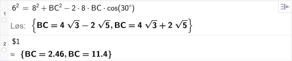 På linje 1 i CAS-vinduet i GeoGebra er 6 i andre satt lik 8 i andre pluss B C i andre minus 2 ganger 8 ganger B C ganger cos parentes 30 gradsymbol parentes slutt. Svaret med Løs er B C er lik to uttrykk som vi finner tilnærmet verdi til, på neste linje. På linje 2 er det skrevet dollartegn 1. Svaret med tilnærming er B C er lik 2,46 og B C er lik 11,4. Skjermutklipp.