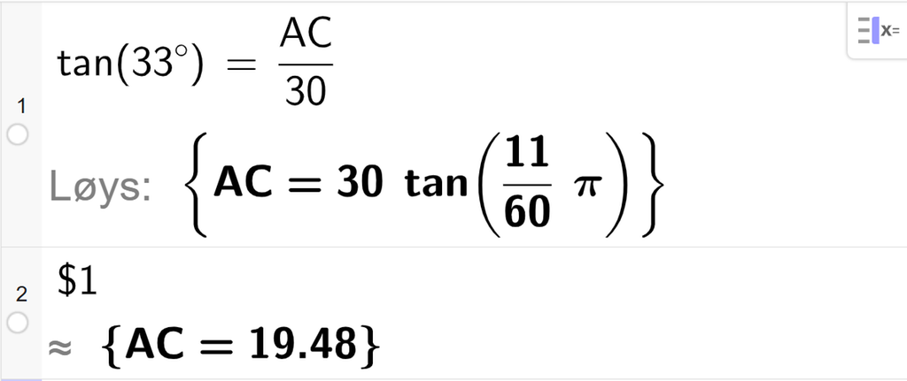 På linje 1 i CAS-vindauget i GeoGebra er det skrive tan parentes 33 gradsymbol parentes slutt er lik A C delt på 30. Svaret med Løys er A C er lik eit eksakt uttrykk som vi finn tilnærma verdi til, på neste linje. På linje 2 er det skrive dollarteikn 1. Svaret med tilnærming er A C er lik 19,48. Skjermutklipp.