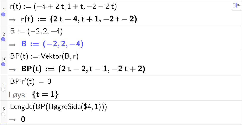 Skjermutklipp frå CAS-vindauget i GeoGebra. På linje 1 er r av t definert med koordinatane minus 4 pluss 2 t, 1 pluss t og minus 2 minus 2 t. På linje 2 er B definert med koordinatane minus 2, 2 og minus 4. På linje 3 er B P av t definert som Vektor parentes B komma r parentes slutt. Svaret er B P av t kolon er lik parentes 2 t minus 2 komma, t minus 1 komma, minus 2 t pluss 2 parentes slutt. På linje 4 er B P multiplisert med r derivert av t og sett lik 0. Svaret med Løys er t er lik 1. På linje 5 er det skrive Lengde parentes B P parentes HøgreSide parentes dollarteikn 4 komma, 1 parentes slutt parentes slutt parentes slutt. Svaret er 0. Skjermutklipp.