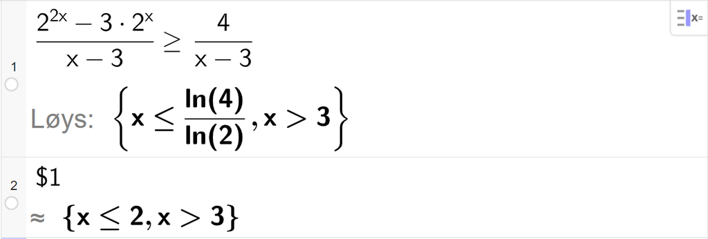 CAS-utrekning med GeoGebra. På linje 1 er det skrive parentes 2 opphøgd i parentes 2 x parentes slutt minus 3 multiplisert med 2 opphøgd i x parentes slutt delt på parentes x minus 3 parentes slutt større enn eller lik 4 delt på parentes x minus 3. Svaret med Løys er x mindre enn eller lik l n 4 delt på ln 2 komma, x større enn 3. På linje 2 er det skrive dollarteikn 1. Svaret med tilnærming er x mindre enn eller lik 2 komma, x større enn 3. Skjermutklipp.