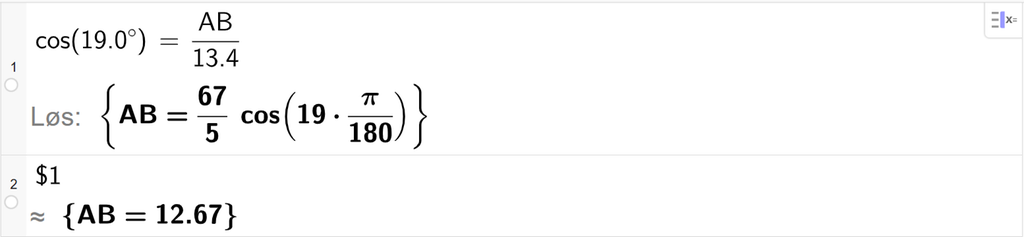 På linje 1 i CAS-vinduet i GeoGebra er det skrevet cos parentes 19,0 gradsymbol parentes slutt er lik A C delt på 13,4. Svaret med Løs er A B er lik et eksakt uttrykk som vi finner tilnærmet verdi til, på neste linje. På linje 2 er det skrevet dollartegn 1. Svaret med tilnærming er A B er lik 12,67. Skjermutklipp.